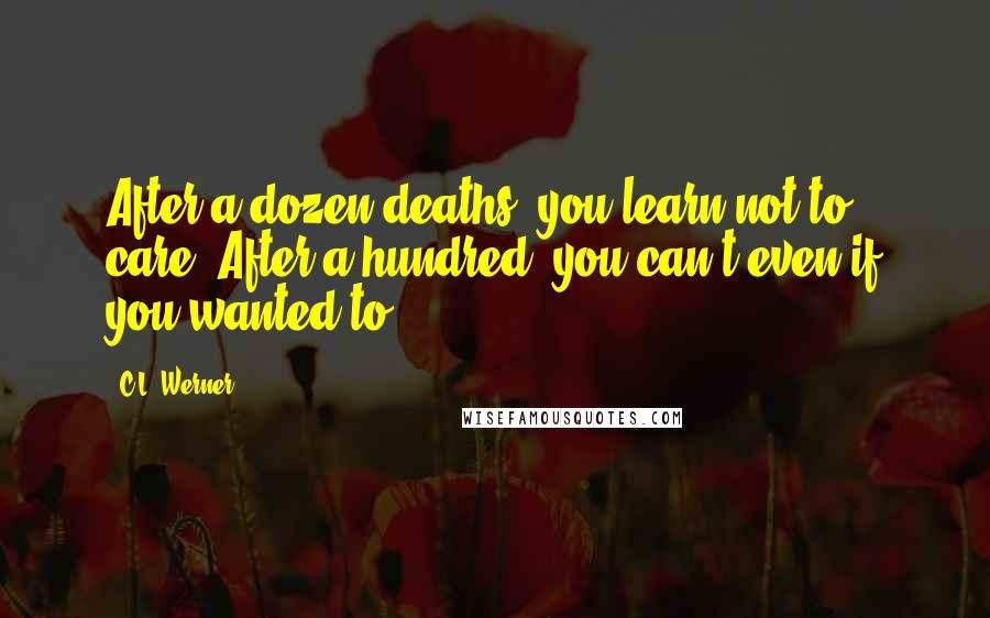 C.L. Werner Quotes: After a dozen deaths, you learn not to care. After a hundred, you can't even if you wanted to.