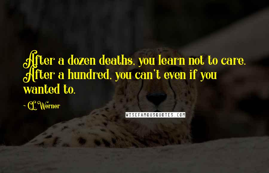 C.L. Werner Quotes: After a dozen deaths, you learn not to care. After a hundred, you can't even if you wanted to.