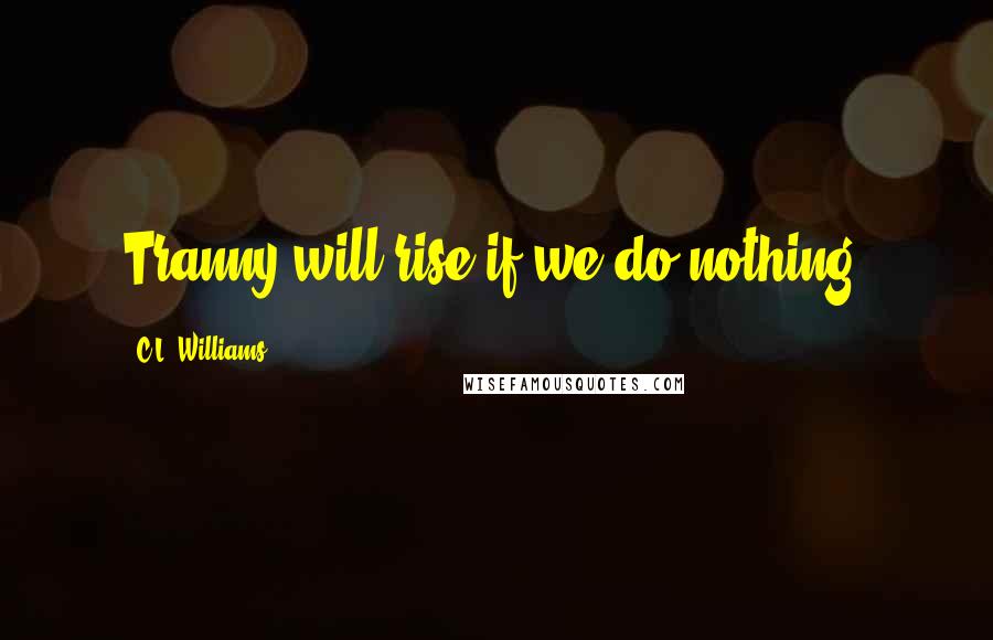 C.L. Williams Quotes: Tranny will rise if we do nothing.