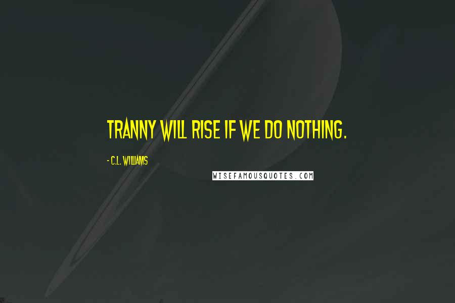 C.L. Williams Quotes: Tranny will rise if we do nothing.