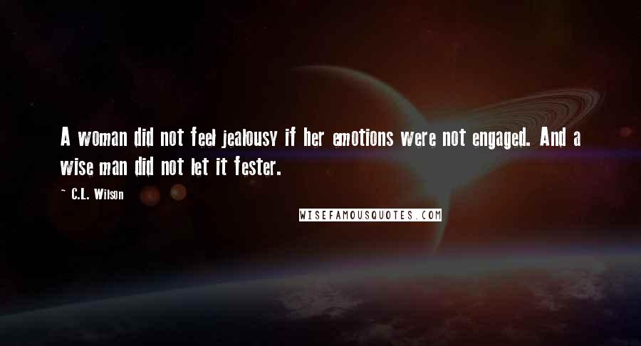 C.L. Wilson Quotes: A woman did not feel jealousy if her emotions were not engaged. And a wise man did not let it fester.