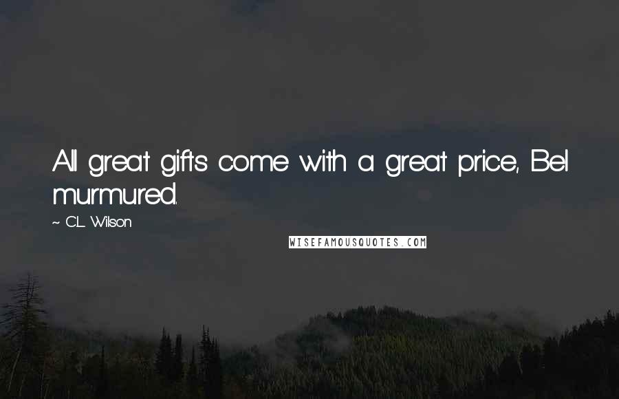 C.L. Wilson Quotes: All great gifts come with a great price, Bel murmured.