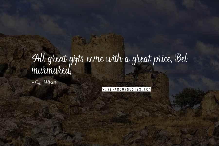 C.L. Wilson Quotes: All great gifts come with a great price, Bel murmured.