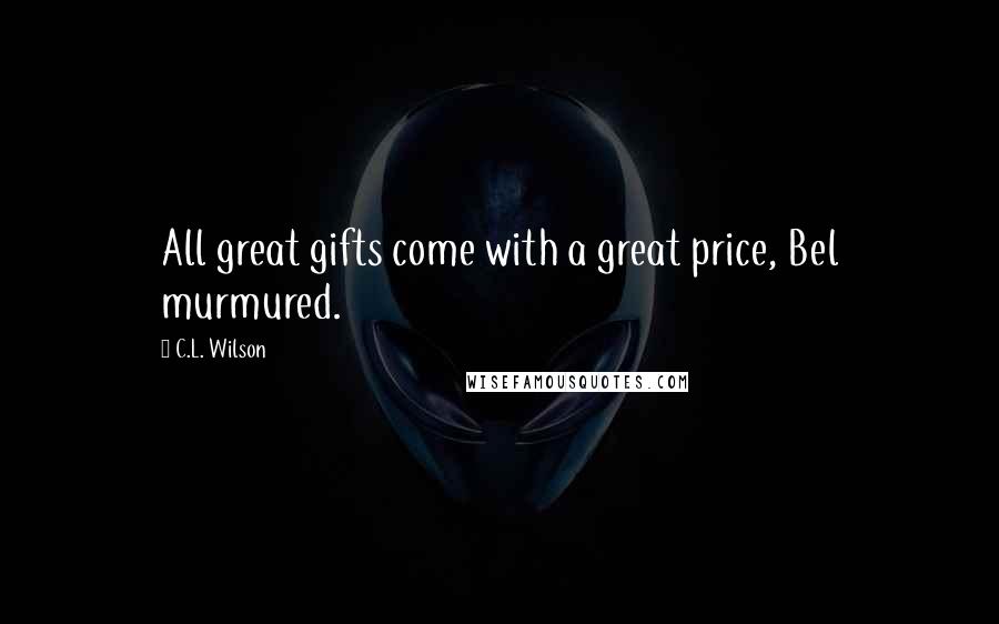 C.L. Wilson Quotes: All great gifts come with a great price, Bel murmured.