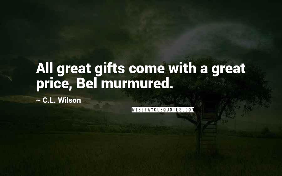 C.L. Wilson Quotes: All great gifts come with a great price, Bel murmured.