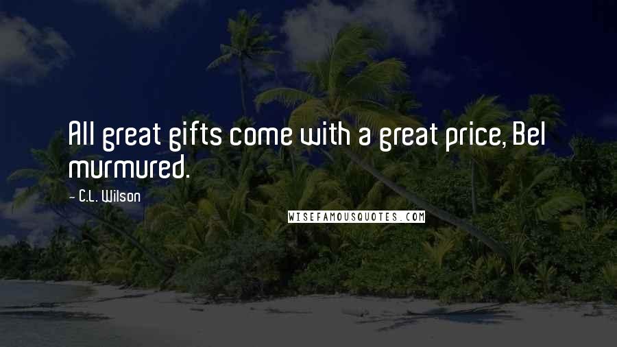 C.L. Wilson Quotes: All great gifts come with a great price, Bel murmured.