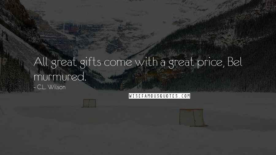 C.L. Wilson Quotes: All great gifts come with a great price, Bel murmured.