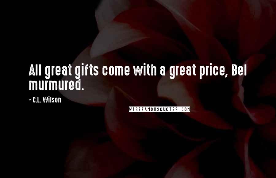 C.L. Wilson Quotes: All great gifts come with a great price, Bel murmured.