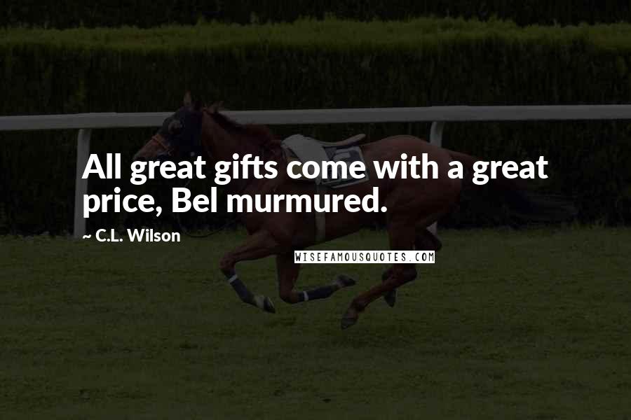 C.L. Wilson Quotes: All great gifts come with a great price, Bel murmured.