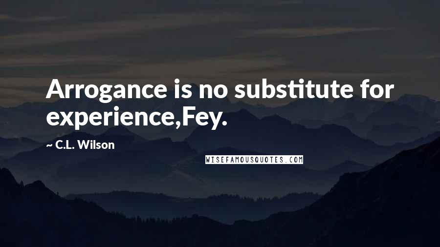 C.L. Wilson Quotes: Arrogance is no substitute for experience,Fey.