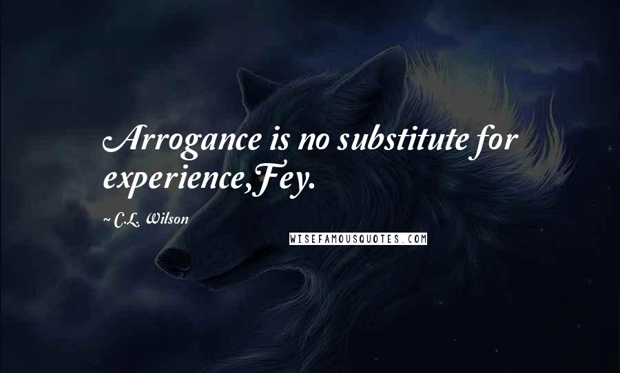 C.L. Wilson Quotes: Arrogance is no substitute for experience,Fey.