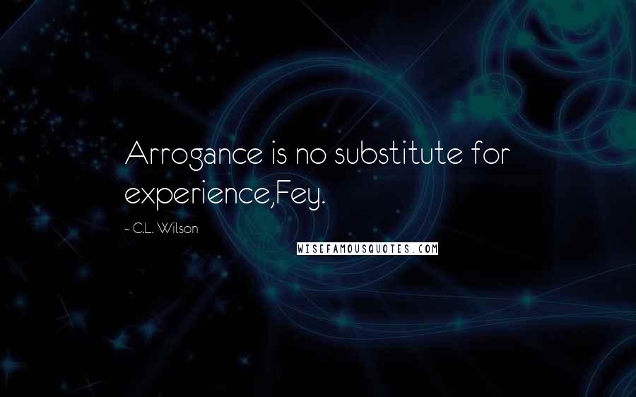 C.L. Wilson Quotes: Arrogance is no substitute for experience,Fey.