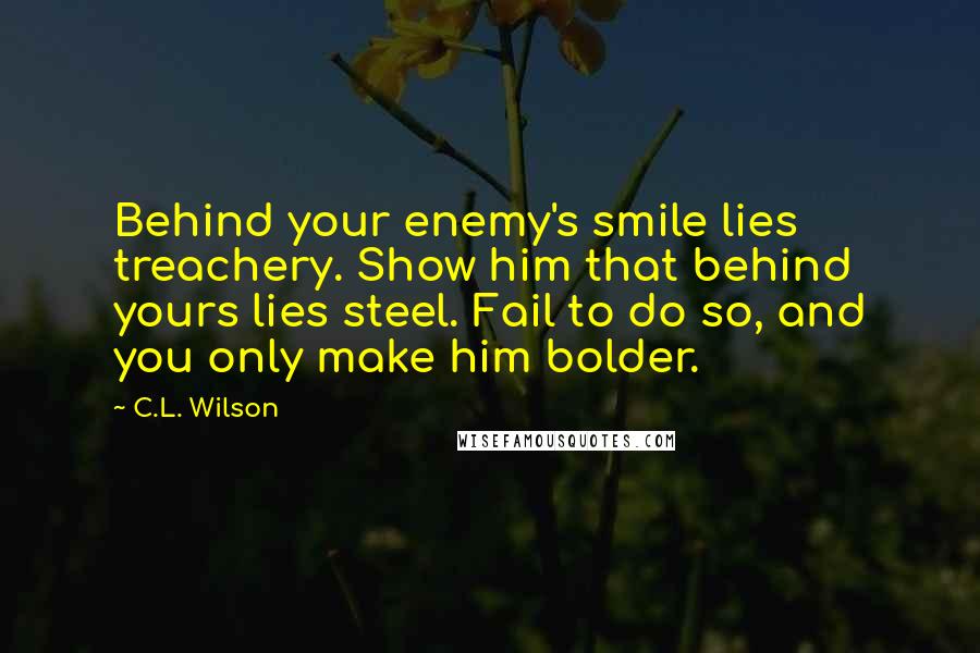 C.L. Wilson Quotes: Behind your enemy's smile lies treachery. Show him that behind yours lies steel. Fail to do so, and you only make him bolder.