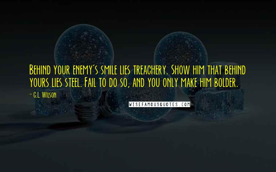 C.L. Wilson Quotes: Behind your enemy's smile lies treachery. Show him that behind yours lies steel. Fail to do so, and you only make him bolder.