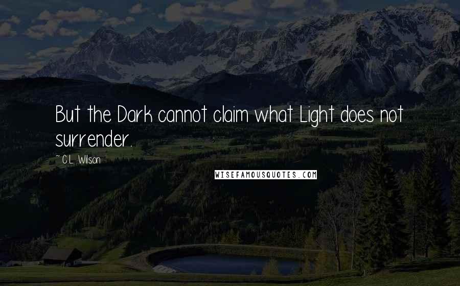 C.L. Wilson Quotes: But the Dark cannot claim what Light does not surrender.