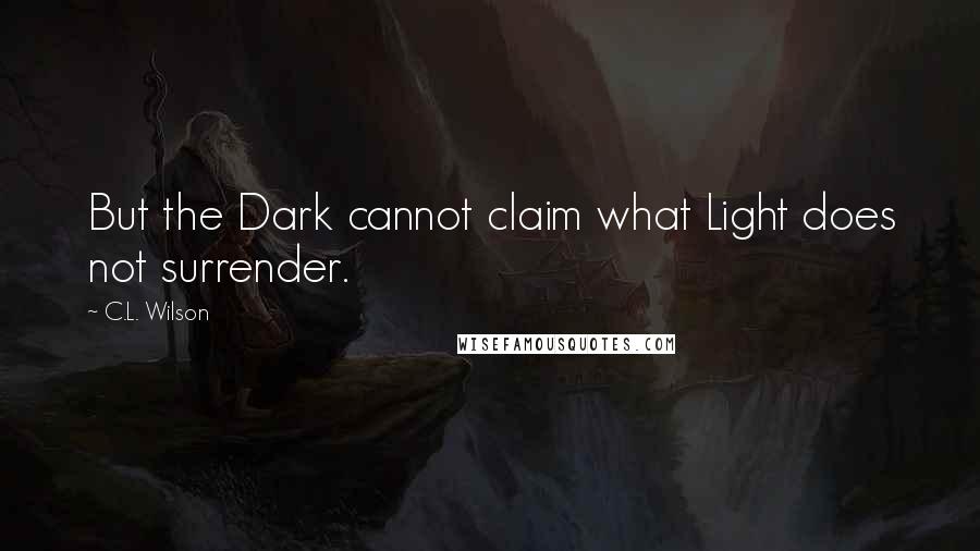 C.L. Wilson Quotes: But the Dark cannot claim what Light does not surrender.