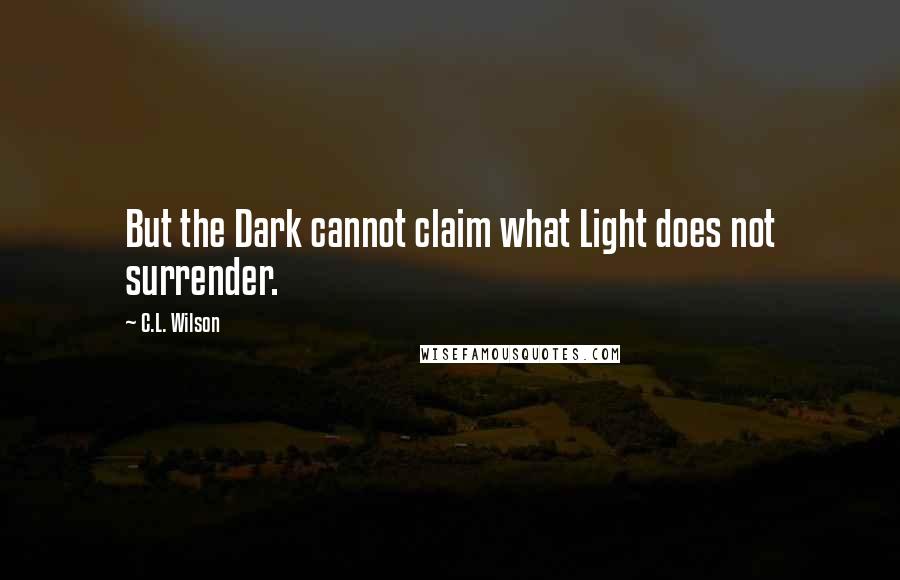 C.L. Wilson Quotes: But the Dark cannot claim what Light does not surrender.