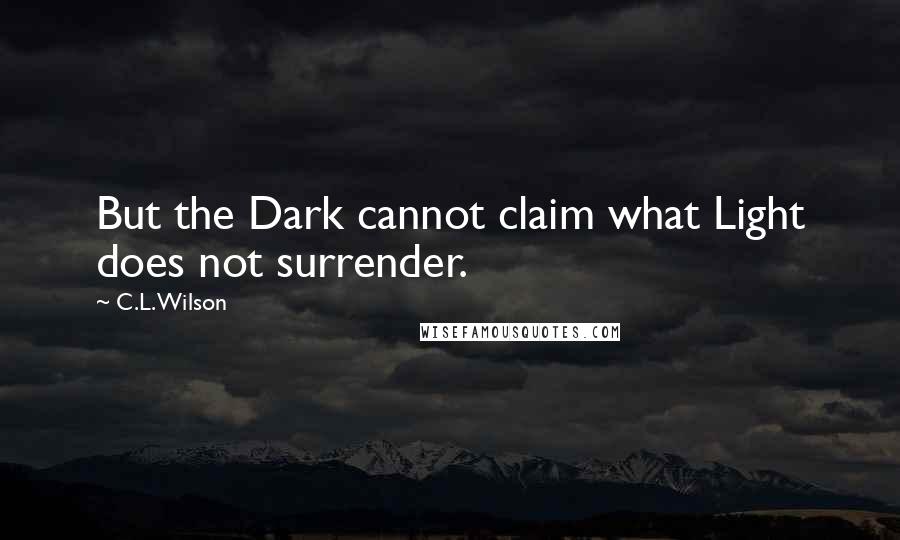 C.L. Wilson Quotes: But the Dark cannot claim what Light does not surrender.