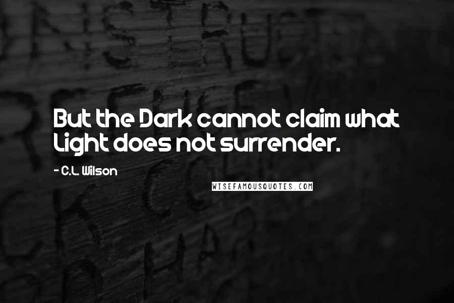 C.L. Wilson Quotes: But the Dark cannot claim what Light does not surrender.