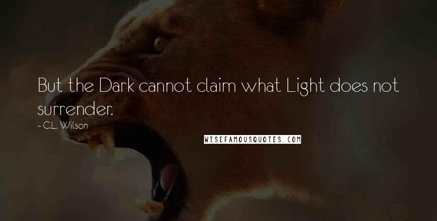 C.L. Wilson Quotes: But the Dark cannot claim what Light does not surrender.