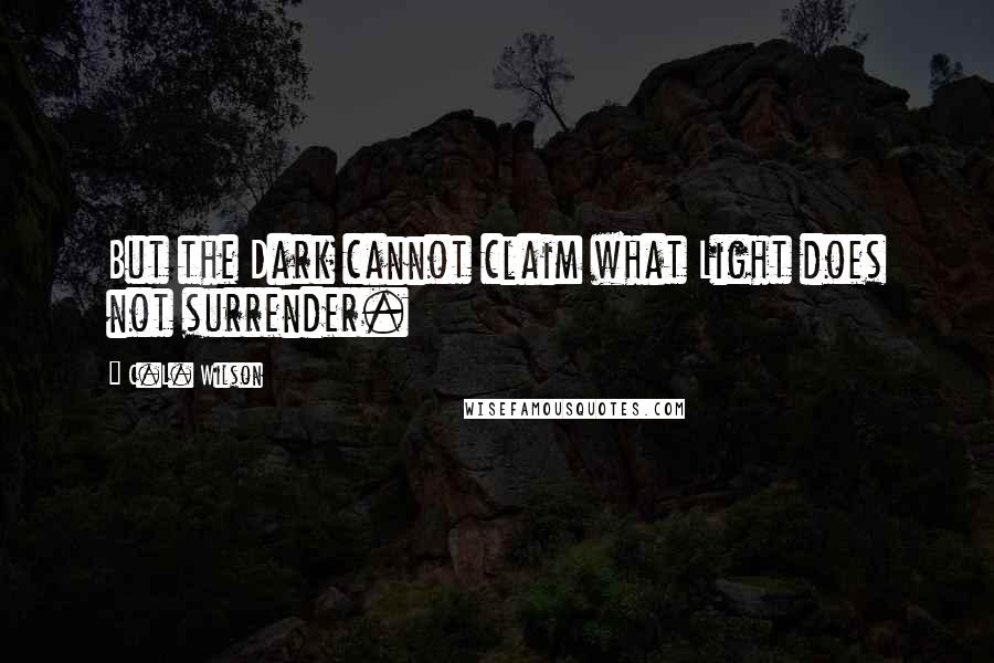 C.L. Wilson Quotes: But the Dark cannot claim what Light does not surrender.