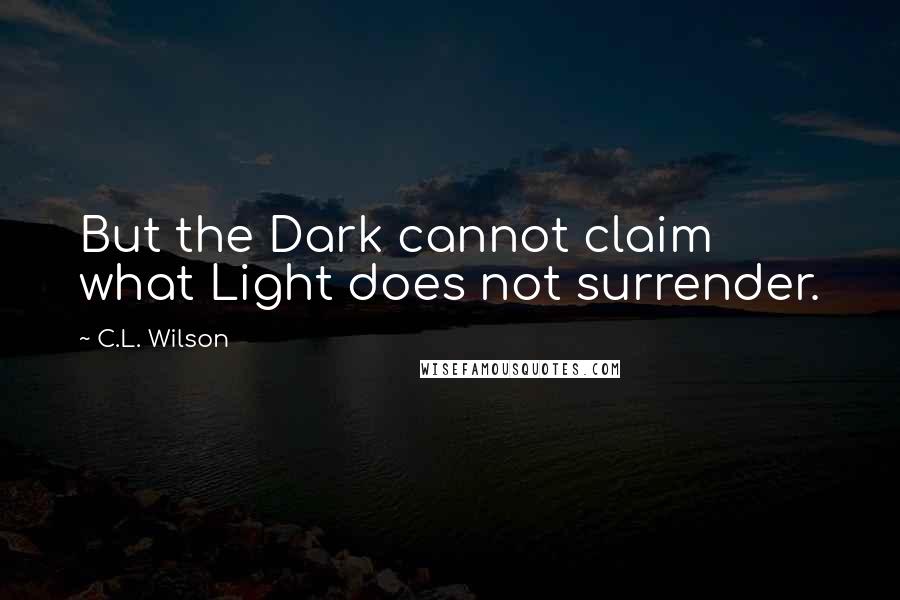 C.L. Wilson Quotes: But the Dark cannot claim what Light does not surrender.