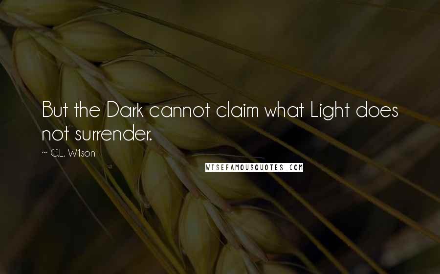 C.L. Wilson Quotes: But the Dark cannot claim what Light does not surrender.