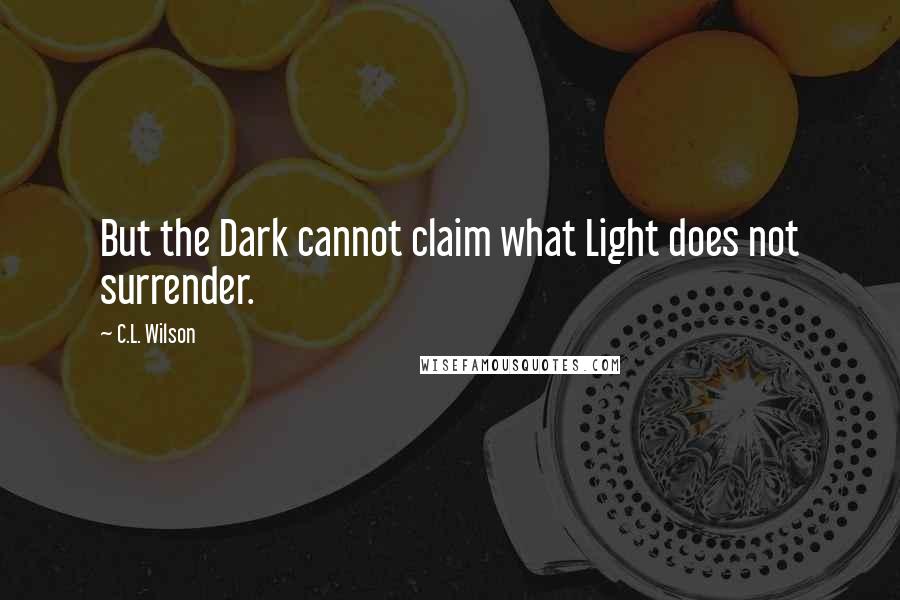 C.L. Wilson Quotes: But the Dark cannot claim what Light does not surrender.