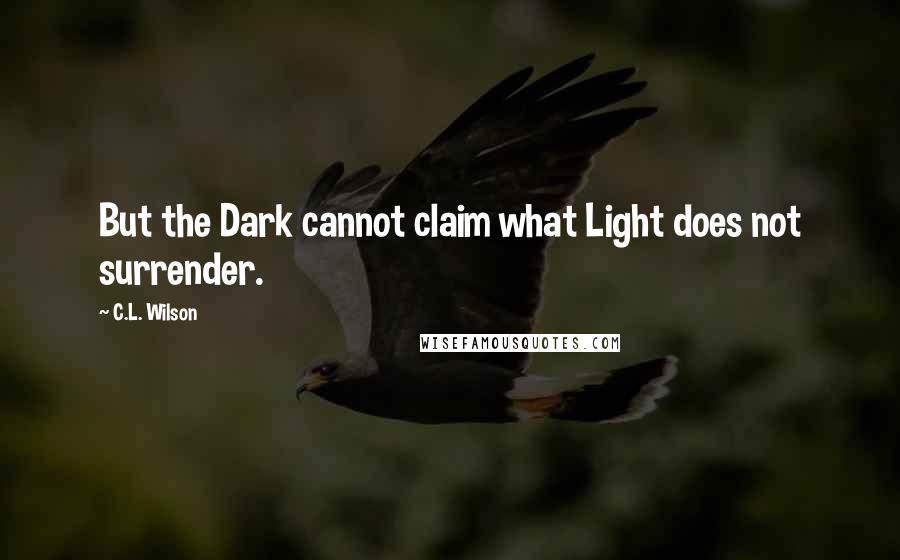 C.L. Wilson Quotes: But the Dark cannot claim what Light does not surrender.