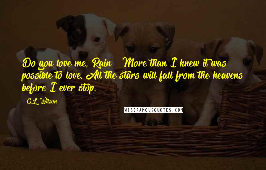 C.L. Wilson Quotes: Do you love me, Rain?""More than I knew it was possible to love. All the stars will fall from the heavens before I ever stop.