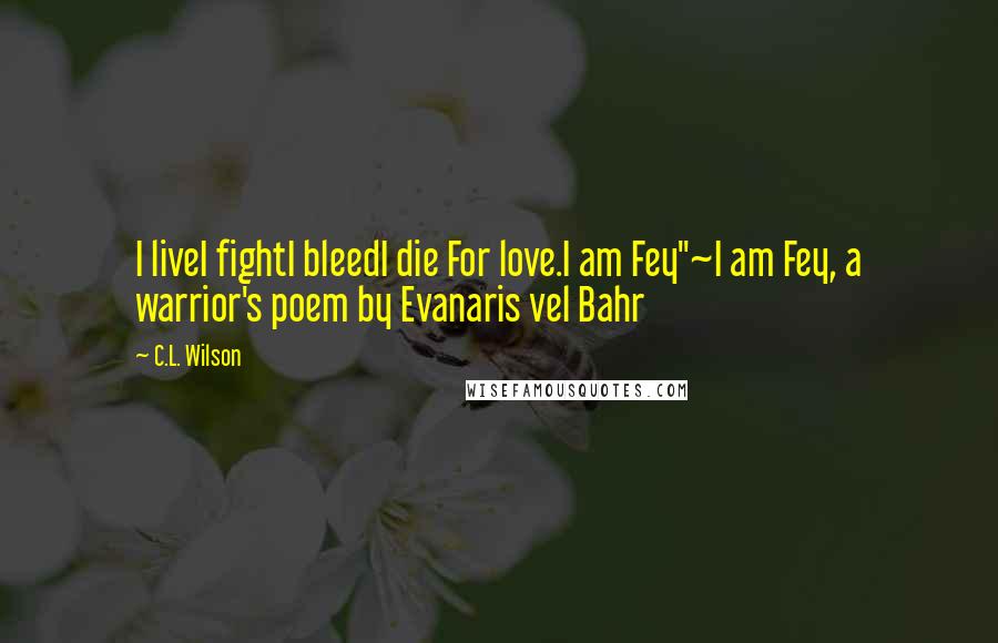 C.L. Wilson Quotes: I liveI fightI bleedI die For love.I am Fey"~I am Fey, a warrior's poem by Evanaris vel Bahr