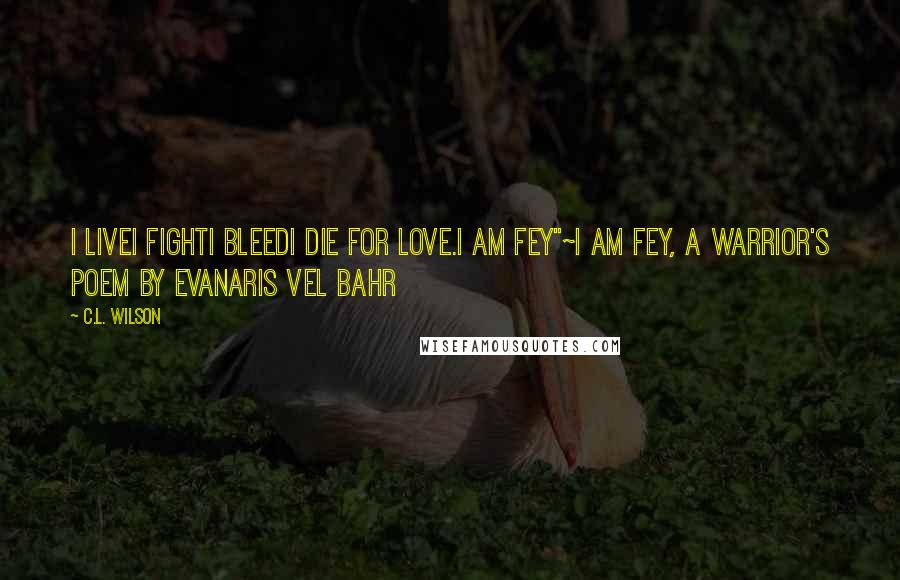 C.L. Wilson Quotes: I liveI fightI bleedI die For love.I am Fey"~I am Fey, a warrior's poem by Evanaris vel Bahr