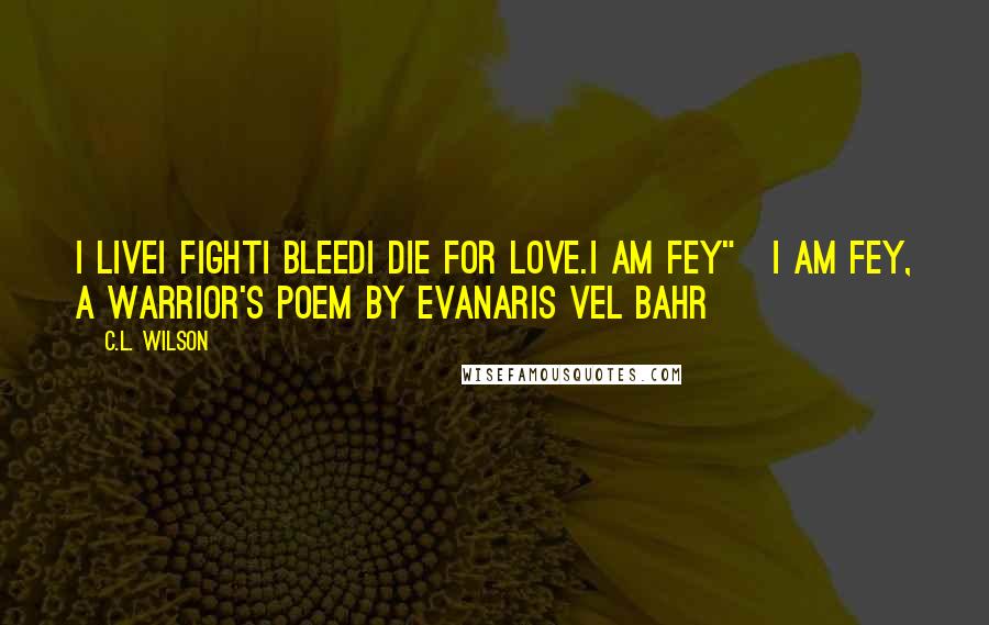 C.L. Wilson Quotes: I liveI fightI bleedI die For love.I am Fey"~I am Fey, a warrior's poem by Evanaris vel Bahr