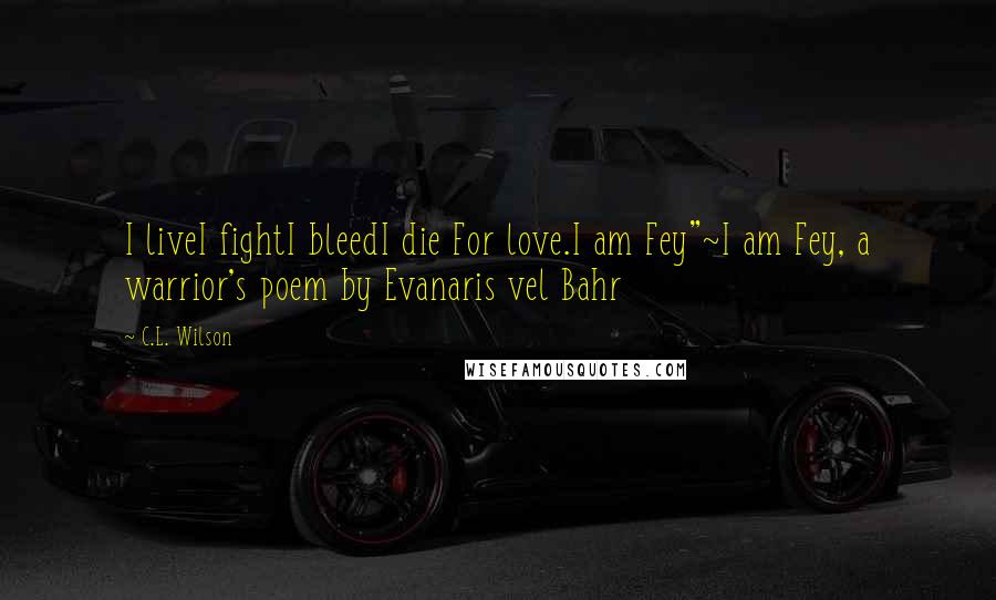 C.L. Wilson Quotes: I liveI fightI bleedI die For love.I am Fey"~I am Fey, a warrior's poem by Evanaris vel Bahr