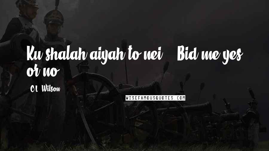 C.L. Wilson Quotes: Ku'shalah aiyah to nei."- Bid me yes or no.