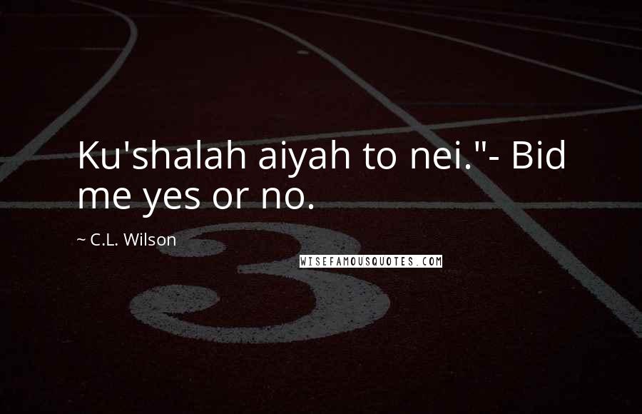 C.L. Wilson Quotes: Ku'shalah aiyah to nei."- Bid me yes or no.