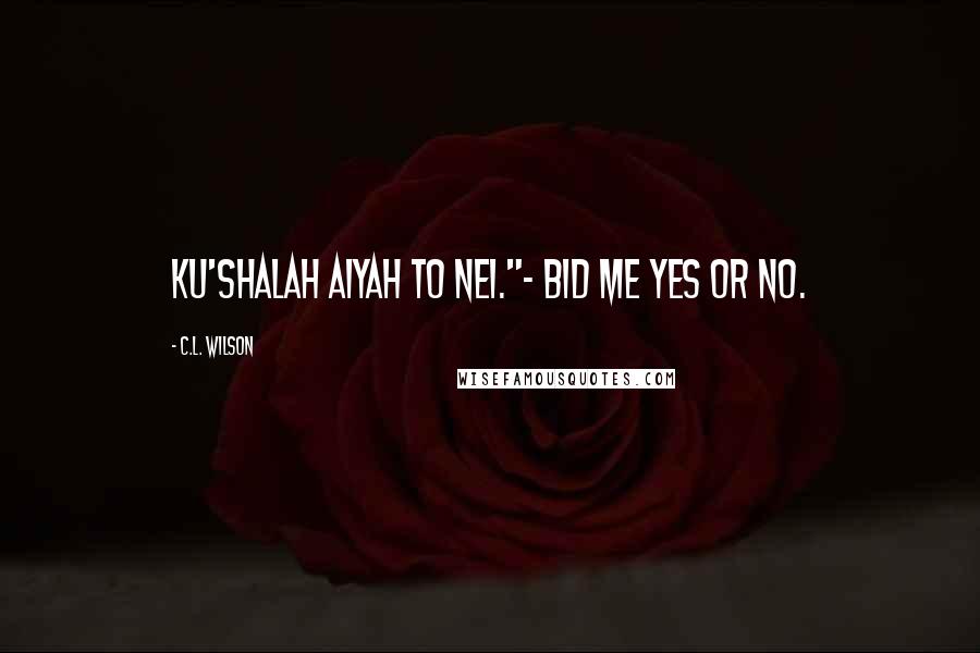 C.L. Wilson Quotes: Ku'shalah aiyah to nei."- Bid me yes or no.