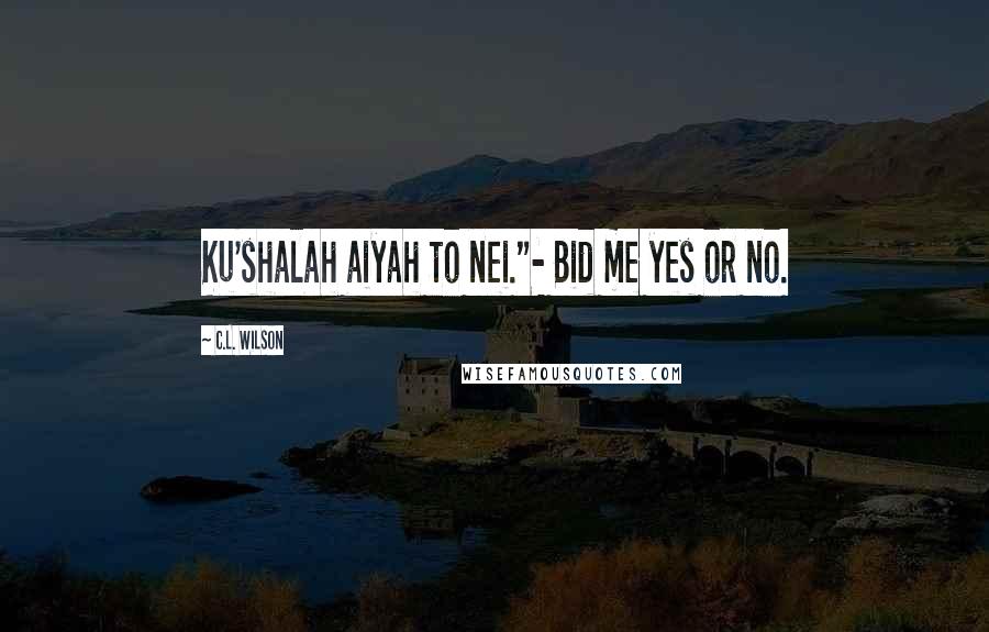 C.L. Wilson Quotes: Ku'shalah aiyah to nei."- Bid me yes or no.