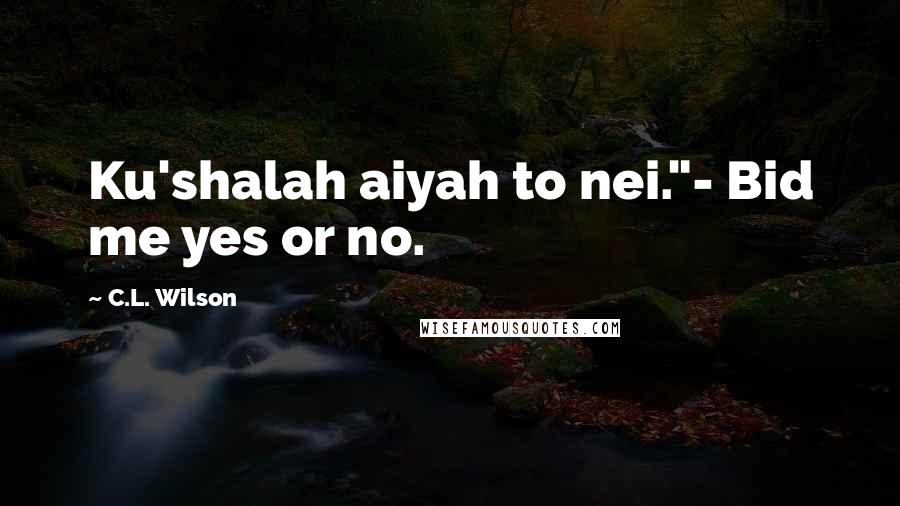 C.L. Wilson Quotes: Ku'shalah aiyah to nei."- Bid me yes or no.