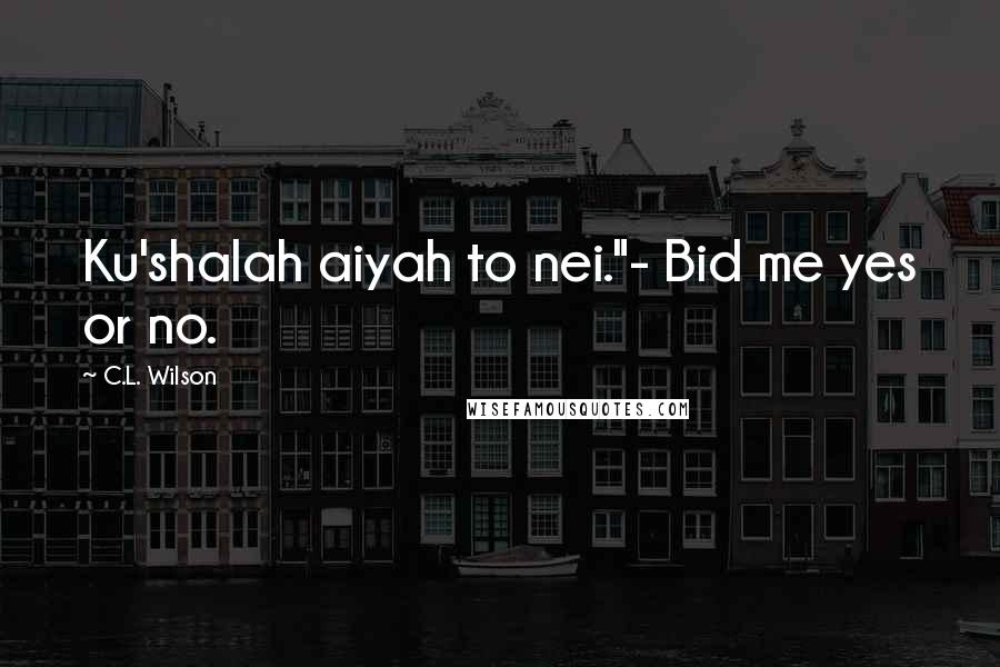 C.L. Wilson Quotes: Ku'shalah aiyah to nei."- Bid me yes or no.