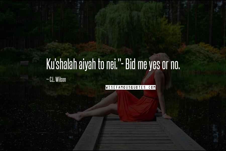 C.L. Wilson Quotes: Ku'shalah aiyah to nei."- Bid me yes or no.