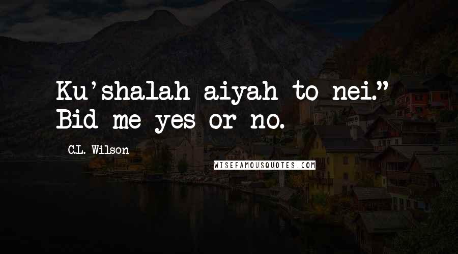 C.L. Wilson Quotes: Ku'shalah aiyah to nei."- Bid me yes or no.