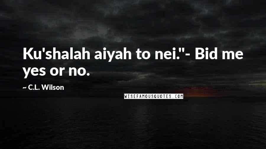 C.L. Wilson Quotes: Ku'shalah aiyah to nei."- Bid me yes or no.