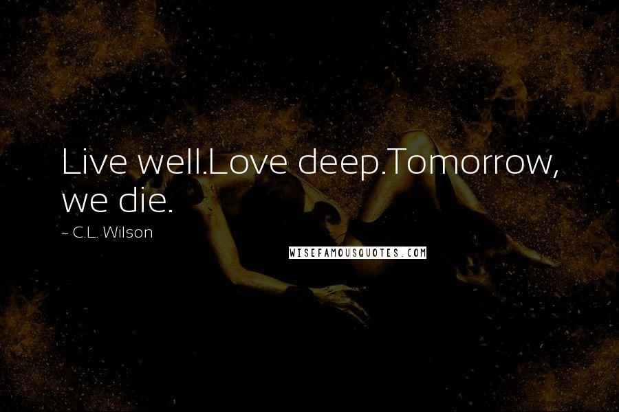 C.L. Wilson Quotes: Live well.Love deep.Tomorrow, we die.