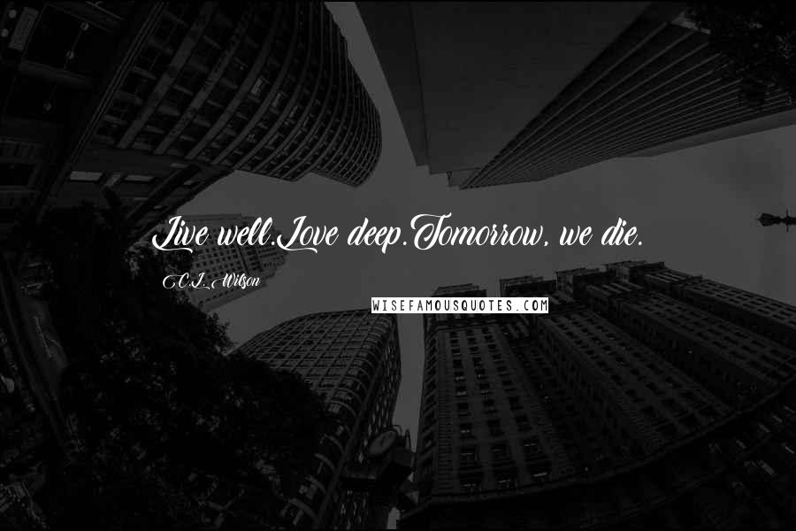 C.L. Wilson Quotes: Live well.Love deep.Tomorrow, we die.