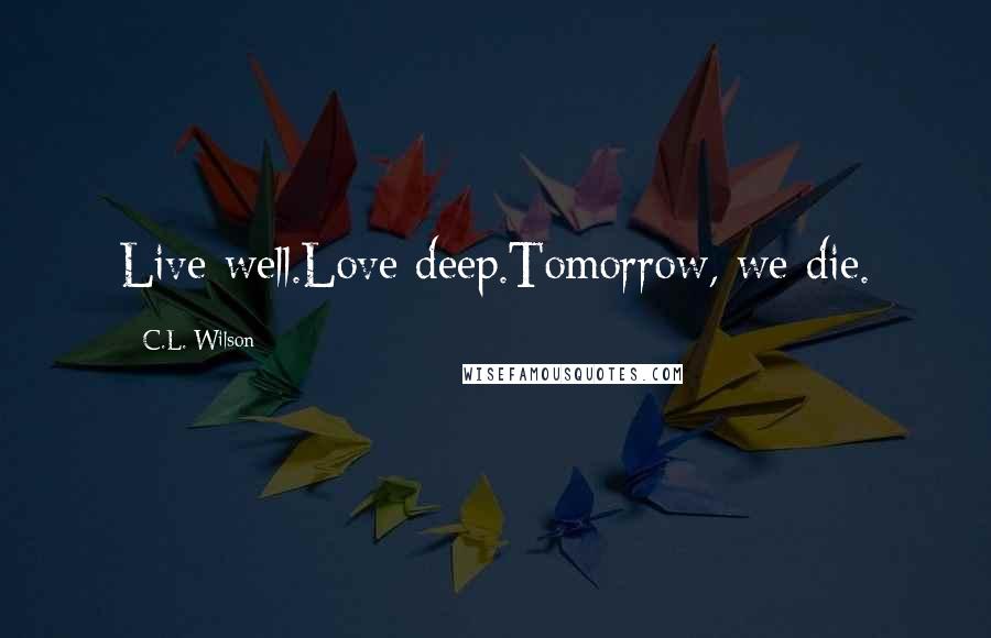 C.L. Wilson Quotes: Live well.Love deep.Tomorrow, we die.