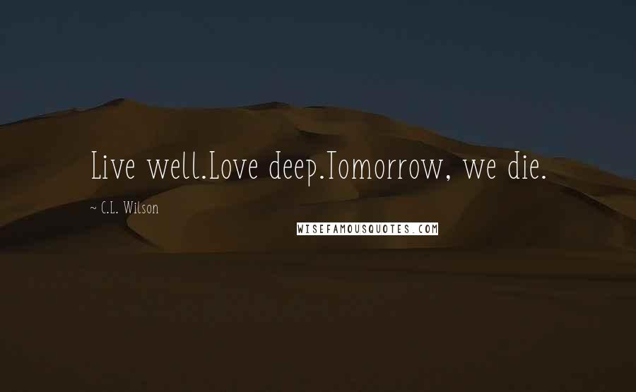 C.L. Wilson Quotes: Live well.Love deep.Tomorrow, we die.
