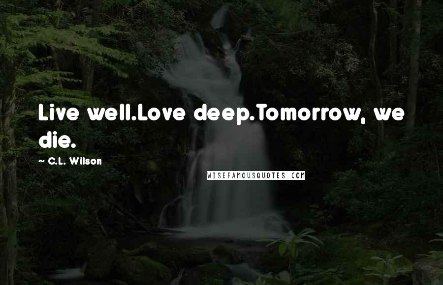 C.L. Wilson Quotes: Live well.Love deep.Tomorrow, we die.