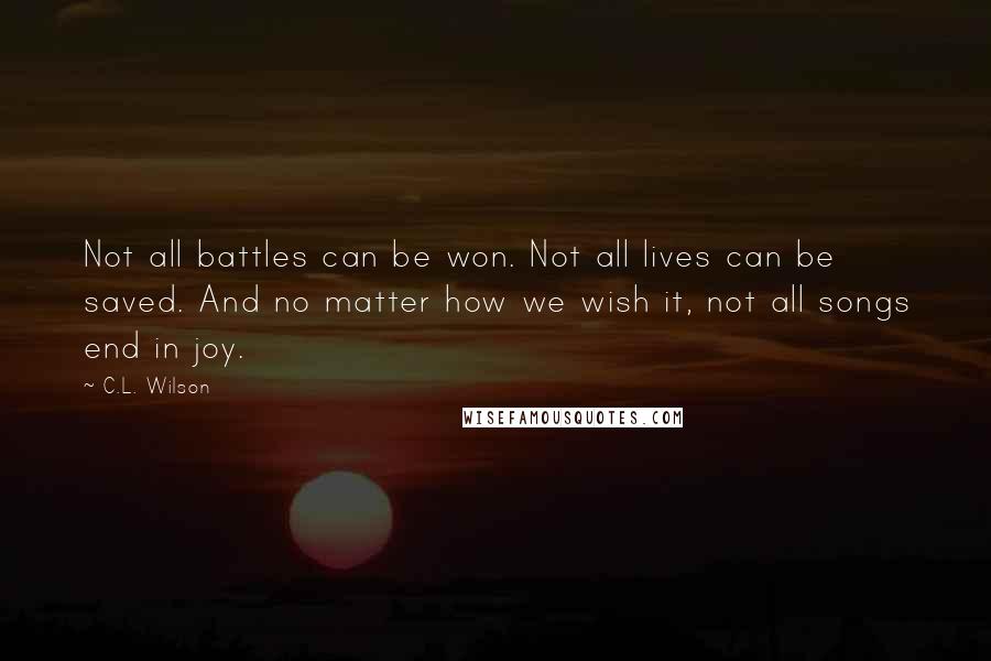 C.L. Wilson Quotes: Not all battles can be won. Not all lives can be saved. And no matter how we wish it, not all songs end in joy.