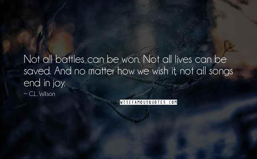 C.L. Wilson Quotes: Not all battles can be won. Not all lives can be saved. And no matter how we wish it, not all songs end in joy.